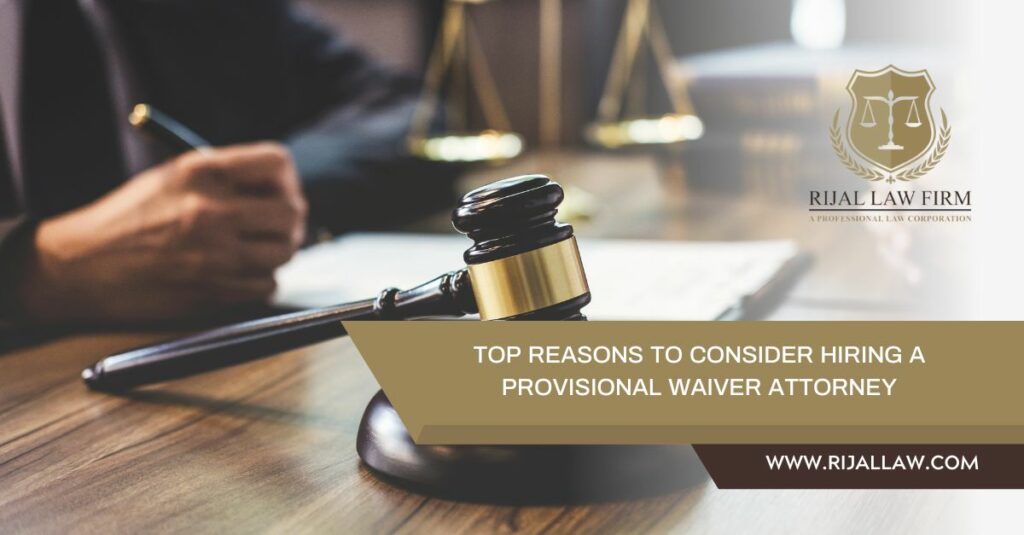 Top Reasons to Consider Hiring a Provisional Waiver Attorney